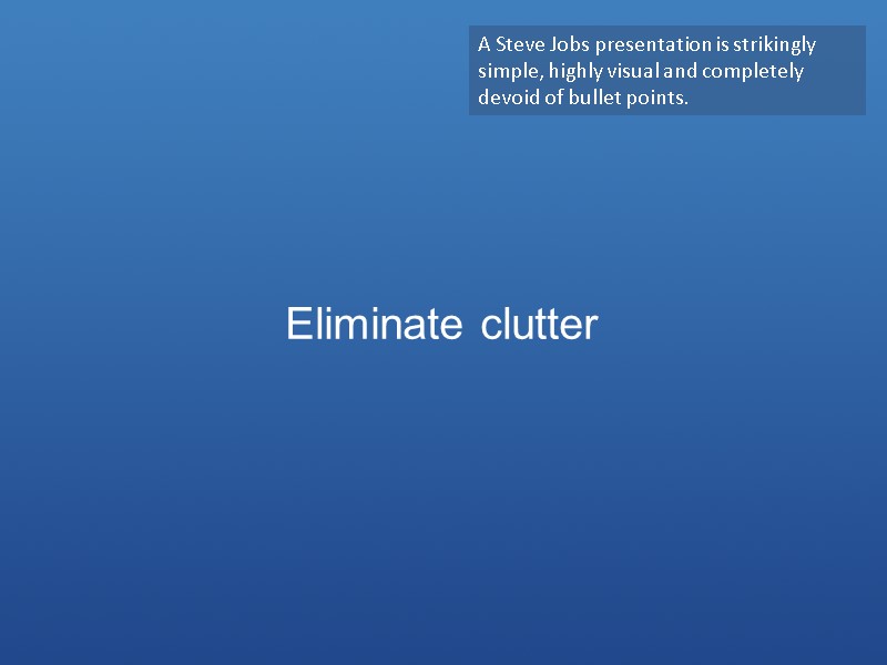 Eliminate clutter A Steve Jobs presentation is strikingly simple, highly visual and completely devoid